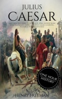 Julius Caesar: A Life From Beginning to End (Gallic Wars, Ancient Rome, Civil War, Roman Empire, Augustus Caesar, Cleopatra, Plutarch, Pompey, Suetonius)