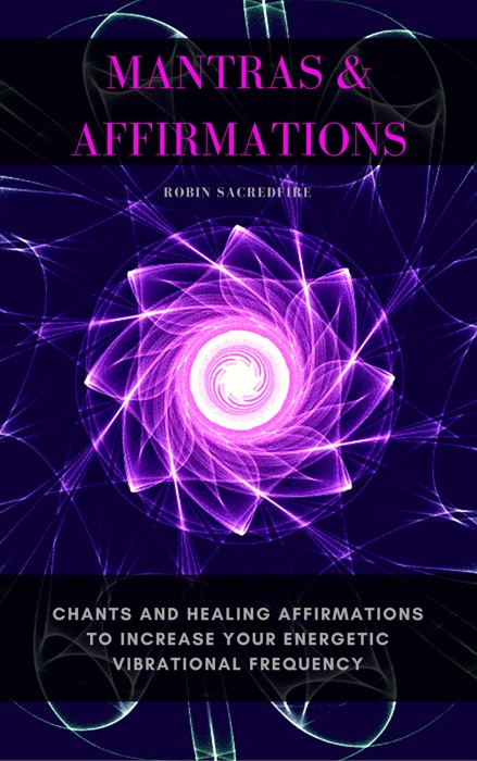 Mantras & Affirmations: Chants and Healing Affirmations to Increase Your Energetic Vibrational Frequency