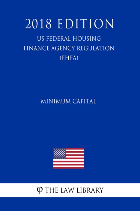 Minimum Capital (US Federal Housing Finance Agency Regulation) (FHFA) (2018 Edition)