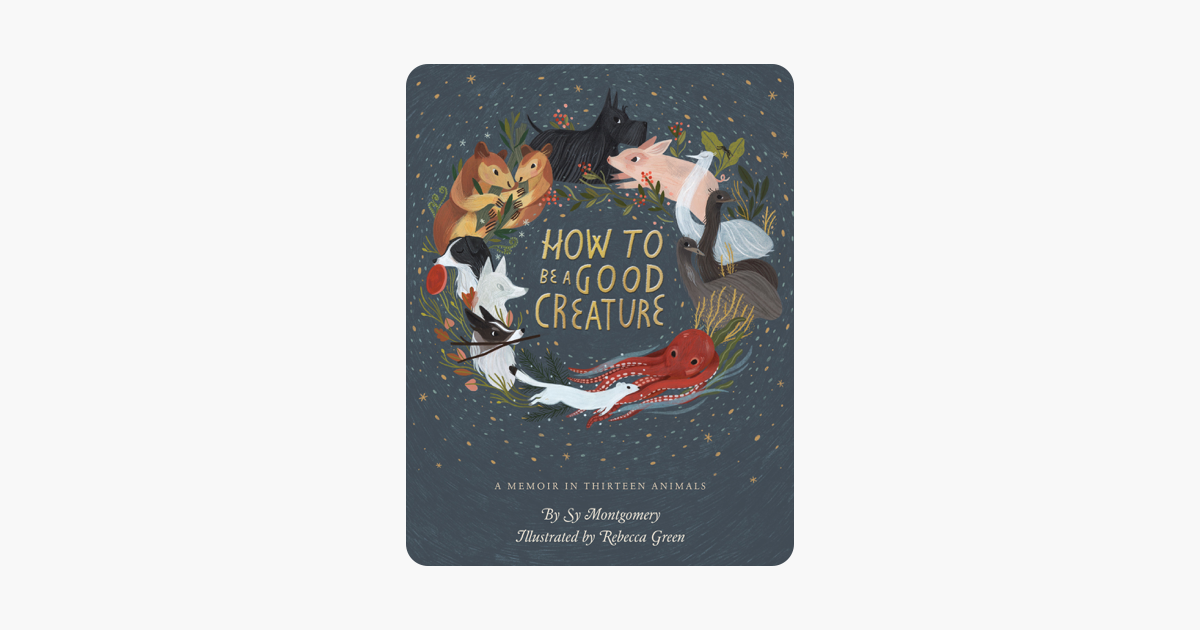 How to Be a Good Creature - Sy Montgomery & Rebecca Green How to Be a Good Creature - Sy Montgomery & Rebecca Green
