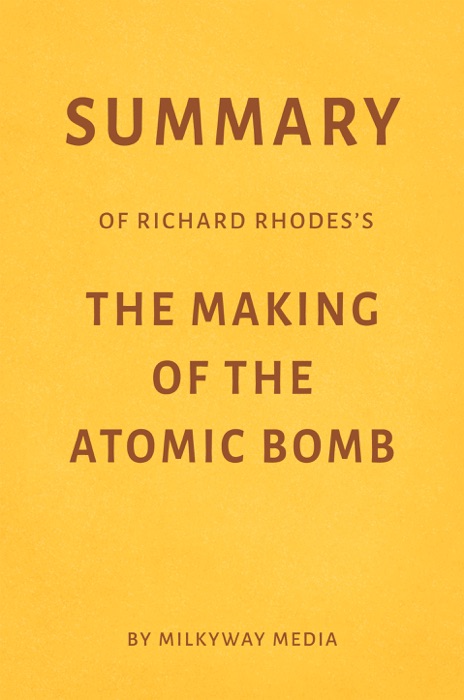 Summary of Richard Rhodes’s The Making of the Atomic Bomb by Milkyway Media