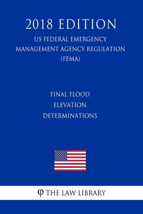 Final Flood Elevation Determinations (US Federal Emergency Management Agency Regulation) (FEMA) (2018 Edition)