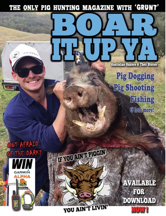 Boar it up Ya - Australian Hunters & Their Stories Issue 37, July 2016 THE ONLY PIG HUNTING MAGAZINE WITH GRUNT!