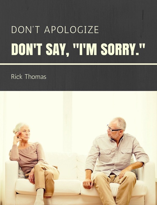 Don’t Apologize. Don’t say, “I’m sorry.”