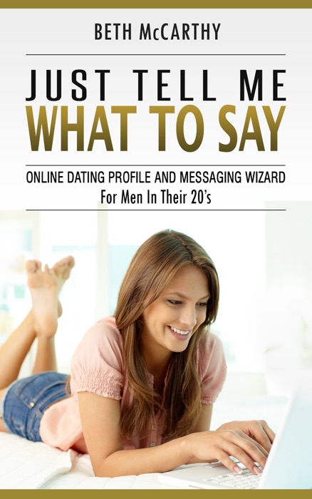 Just Tell Me What to Say. Online Dating Profile Builder and Messaging Wizard for Men in Their 20's