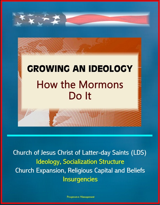 Growing an Ideology: How the Mormons Do It - Church of Jesus Christ of Latter-day Saints (LDS), Ideology, Socialization Structure, Church Expansion, Religious Capital and Beliefs, Insurgencies