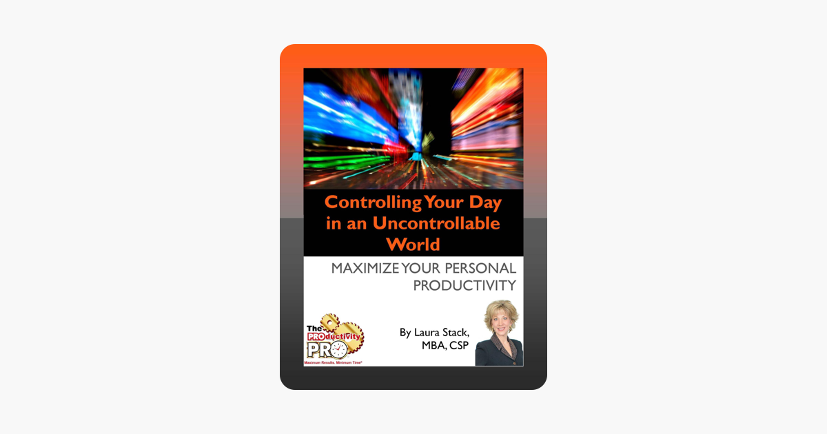 Controlling Your Day in an Uncontrollable World - Maximize Your Personal Productivity