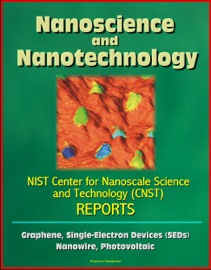 NANOSCIENCE AND NANOTECHNOLOGY: NIST CENTER FOR NANOSCALE SCIENCE AND TECHNOLOGY (CNST) REPORTS - GRAPHENE, SINGLE-ELECTRON DEVICES (SEDS), NANOWIRE, PHOTOVOLTAIC