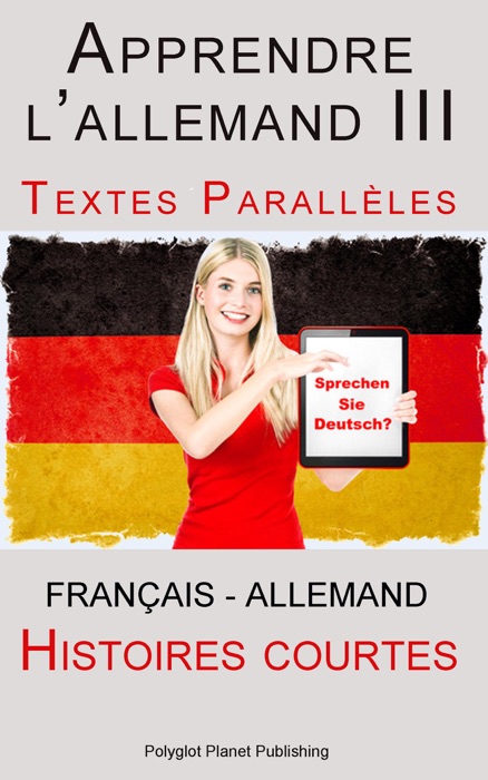 Apprendre l’allemand III - Textes Parallèles - Histoires courtes (Français - Allemand)