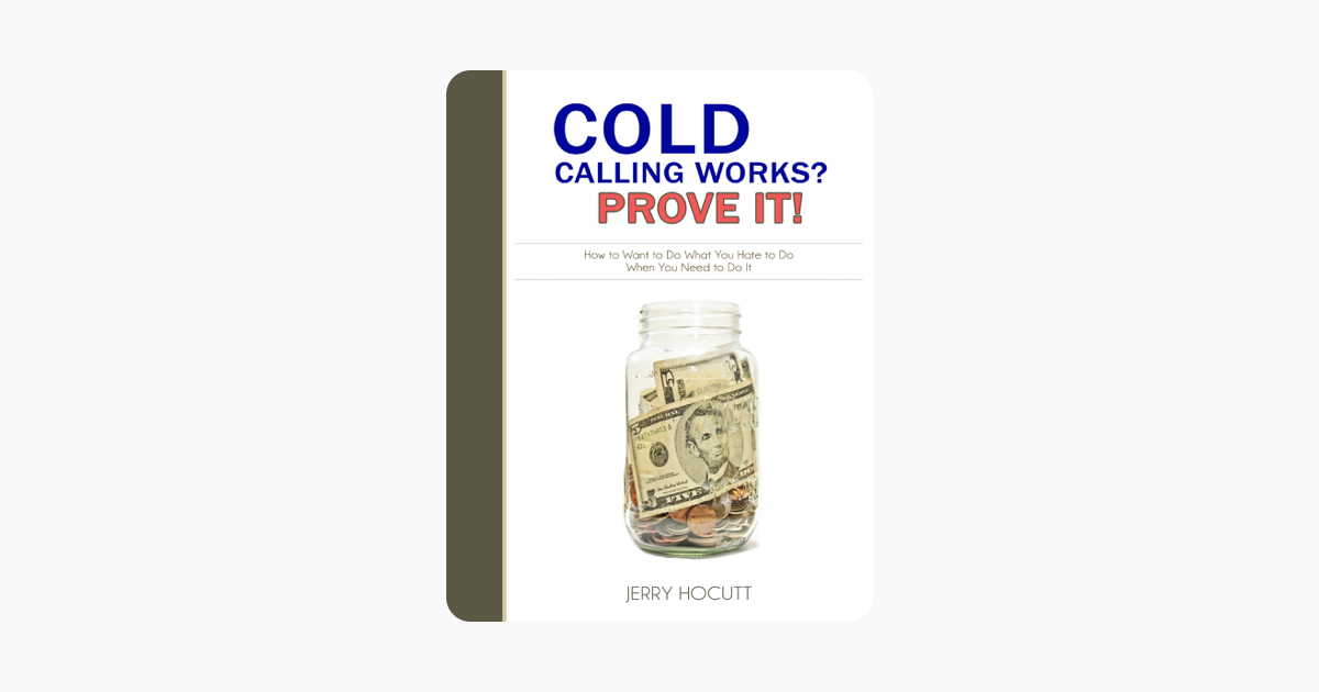 Cold Calling Works? Prove It!: How to Want to Do What You Hate to Do When You Need to Do It