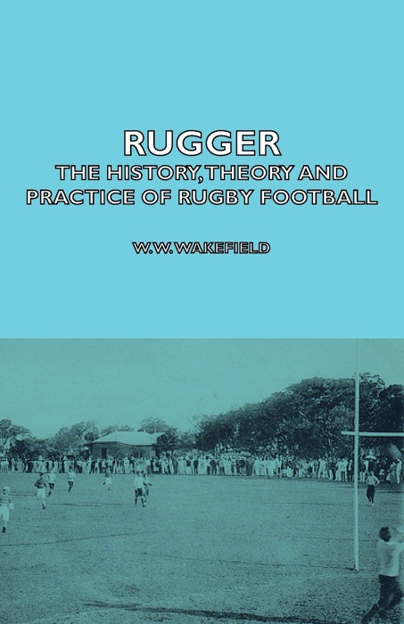 Rugger - the History, Theory  and Practice of Rugby Football