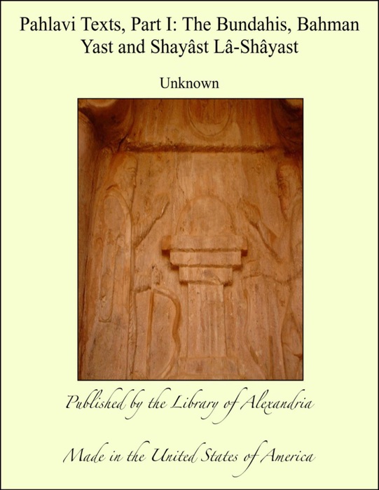 Pahlavi Texts, Part I: The Bundahis, Bahman Yast and Shayâst Lâ-Shâyast