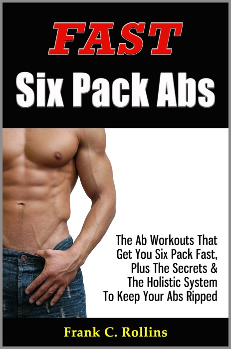 Fast Six Pack Abs: The Ab Workouts That Get You Six Pack Fast & A Holistic System To Keep Your Abs Ripped, Illustrations Included