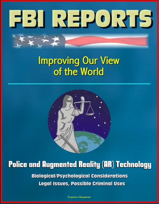 FBI Report: Improving Our View of the World: Police and Augmented Reality (AR) Technology - Biological/Psychological Considerations, Legal Issues, Possible Criminal Uses