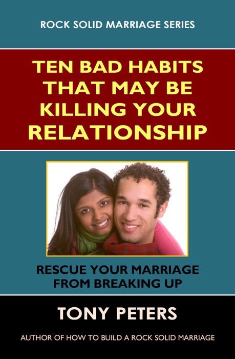 Ten Bad Habits That May Be Killing Your Relationship: Rescue Your Marriage From Breaking Up