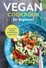 Rockridge Press - Vegan Cookbook for Beginners: The Essential Vegan Cookbook To Get Started artwork