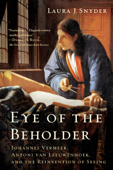 Eye of the Beholder: Johannes Vermeer, Antoni van Leeuwenhoek, and the Reinvention of Seeing - Laura J. Snyder