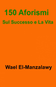 150 Aforismi Sul Successo e La Vita - Wael El-Manzalawy