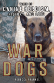 War Dogs: Tales of Canine Heroism, History, and Love - Rebecca Frankel