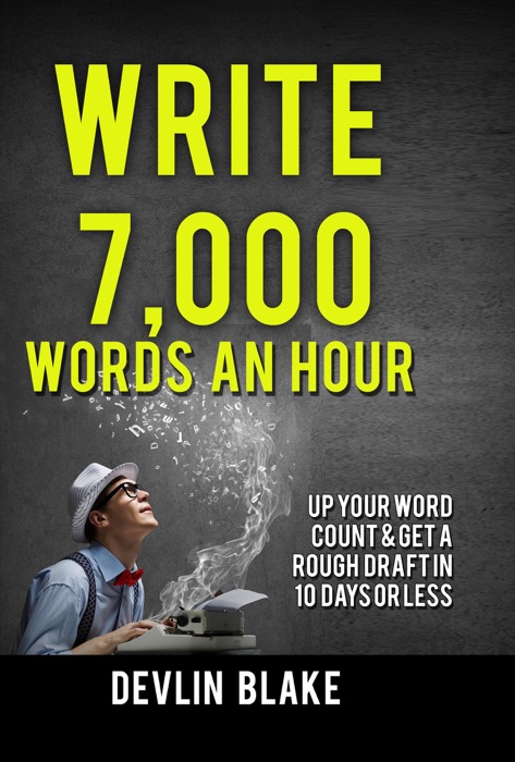 Write 7,000 Words an Hour; Up Your Word Count and Get a Rough Draft in 10 Days or Less