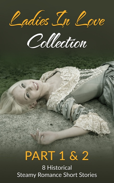 Ladies in Love Collection Part 1 & 2: 8 Historical Steamy Romance Short Stories