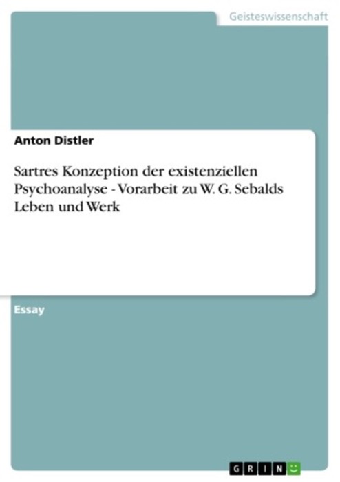 Sartres Konzeption der existenziellen Psychoanalyse - Vorarbeit zu W. G. Sebalds Leben und Werk