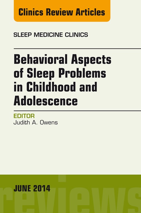 Behavioral Aspects of Sleep Problems in Childhood and Adolescence, An Issue of Sleep Medicine Clinics, E-Book