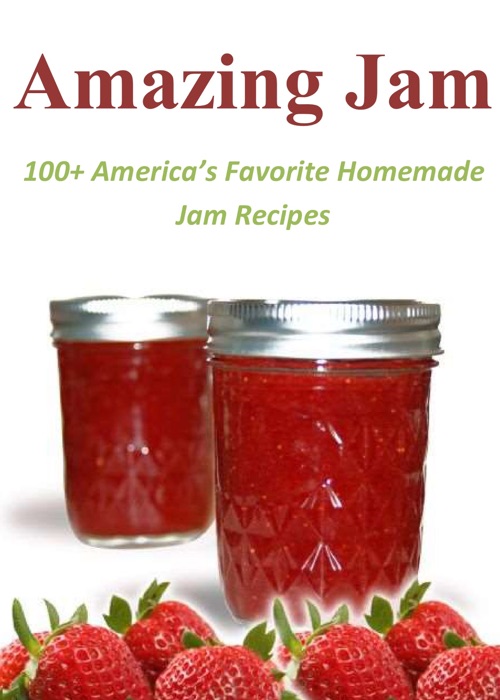 Amazing Jam: 100+ America’s Favorite Homemade Jam Recipes