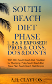 South beach Diet Phase 1, 2 & 3 EXPOSED! Pros & Cons. Do's & Don'ts. With 300+ South Beach Diet Food List for Shopping, 7 day South Beach Diet Meal Plan, South Beach Diet Recipes - A.R. Clayton