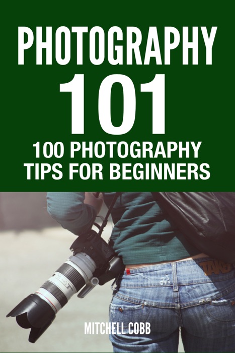 Photography 101 : 100 Photography Tips For Beginners