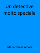 Un detective molto speciale - Maria Teresa Amore