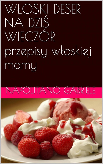 Włoski Deser Na Dziś Wieczór Przepisy Włoskiej Mamy