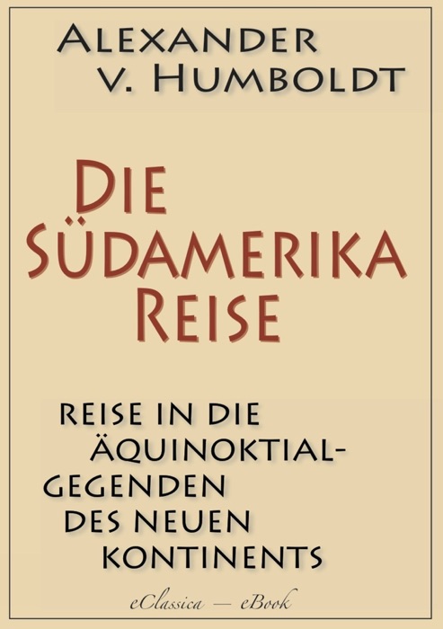 Alexander von Humboldt: Die Südamerika-Reise (Einzige von A. v. Humboldt autorisierte deutsche Ausgabe): Originaltitel: Reise in die Äquinoktial-Gegenden des Neuen Kontinents