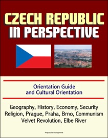 CZECH REPUBLIC IN PERSPECTIVE: ORIENTATION GUIDE AND CULTURAL ORIENTATION: GEOGRAPHY, HISTORY, ECONOMY, SECURITY, RELIGION, PRAGUE, PRAHA, BRNO, COMMUNISM, VELVET REVOLUTION, ELBE RIVER