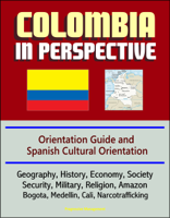 David N. Spires - Colombia in Perspective: Orientation Guide and Spanish Cultural Orientation: Geography, History, Economy, Society, Security, Military, Religion, Amazon, Bogota, Medellin, Cali, Narcotrafficking artwork