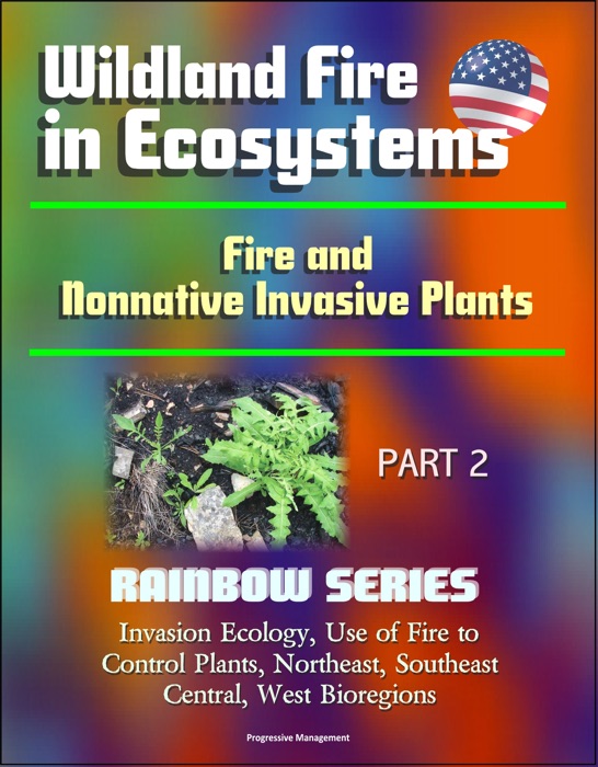 Wildland Fire in Ecosystems: Fire and Nonnative Invasive Plants (Rainbow Series) Part 2 - Invasion Ecology, Use of Fire to Control Plants, Northeast, Southeast, Central, West Bioregions