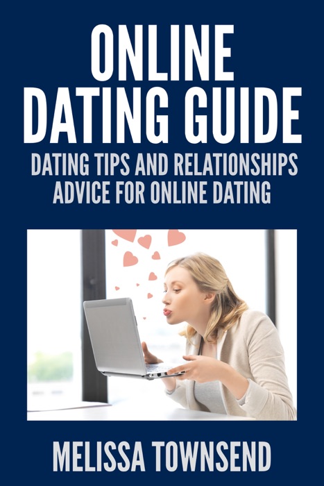 Online Dating Guide: Dating Tips And Relationships Advice For Online Dating