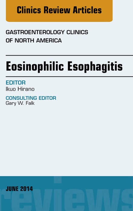 Eosinophilic Esophagitis, An issue of Gastroenterology Clinics of North America, E-Book