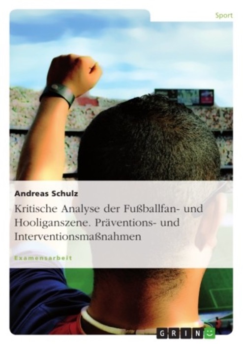 Kritische Analyse der Fußballfan- und Hooliganszene. Präventions- und Interventionsmaßnahmen