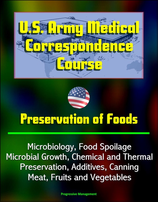 U.S. Army Medical Correspondence Course: Preservation of Foods, Microbiology, Food Spoilage, Microbial Growth, Chemical and Thermal Preservation, Additives, Canning, Meat, Fruits and Vegetables