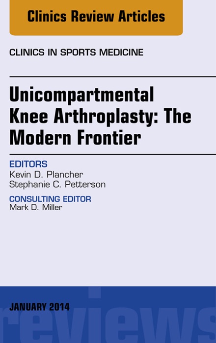 Unicompartmental Knee Arthroplasty: The Modern Frontier, An Issue of Clinics in Sports Medicine, E-Book