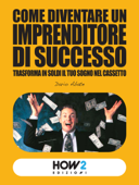 COME DIVENTARE IMPRENDITORE MILIONARIO: trasforma in soldi il tuo sogno nel cassetto - Dario Abate