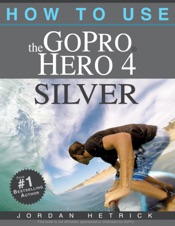 GoPro Hero 4 Silver: How To Use The GoPro Hero 4 Silver