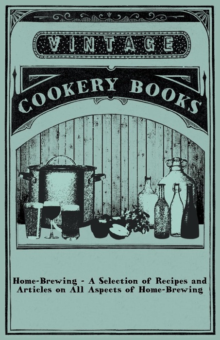 Home-Brewing - a Selection of Recipes and Articles On All Aspects of Home-Brewing