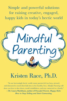 Capa do livro Mindful Parenting: Simple and Powerful Solutions for Raising Creative, Engaged, Happy Kids in Today's Hectic World de Kristen Race