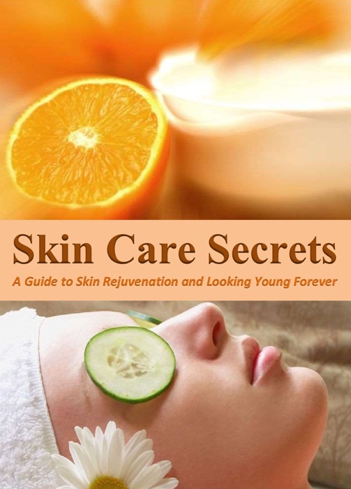 Skin Care Secrets: A Guide to Skin Rejuvenation and Looking Young Forever