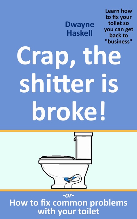 Crap, The S*****r Is Broke! -Or- How To Fix Common Problems With Your Toilet