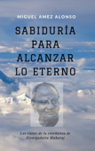 Sabiduría para alcanzar lo Eterno: las claves de la enseñanza de Nisargadatta Maharaj - Miguel Amez Alonso