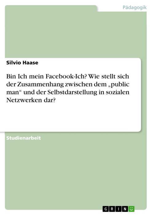 Bin Ich mein Facebook-Ich? Wie stellt sich der Zusammenhang zwischen dem 'public man' und der Selbstdarstellung in sozialen Netzwerken dar?