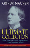 Arthur Machen Ultimate Collection: Dark Fantasy Classics, Supernatural Tales & Horror Stories (Including Essays, Translations & Autobiography) - Arthur Machen